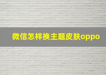 微信怎样换主题皮肤oppo