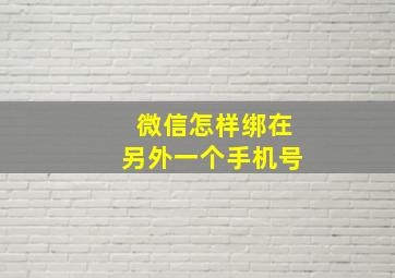 微信怎样绑在另外一个手机号