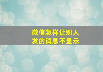 微信怎样让别人发的消息不显示