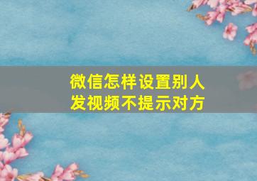 微信怎样设置别人发视频不提示对方