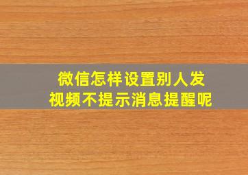 微信怎样设置别人发视频不提示消息提醒呢