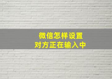 微信怎样设置对方正在输入中