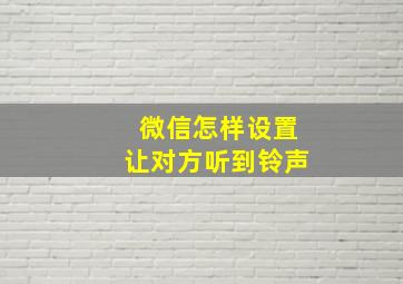 微信怎样设置让对方听到铃声