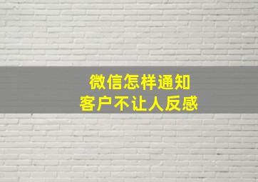 微信怎样通知客户不让人反感