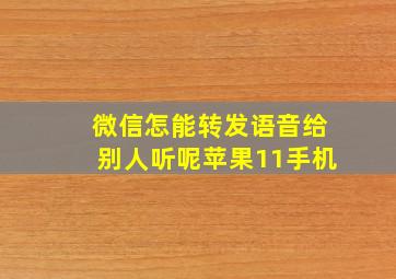 微信怎能转发语音给别人听呢苹果11手机