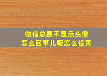 微信总是不显示头像怎么回事儿呢怎么设置