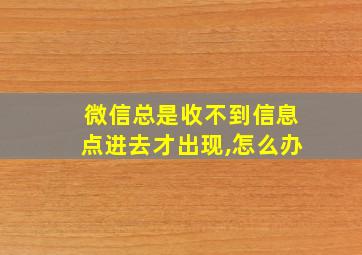 微信总是收不到信息点进去才出现,怎么办