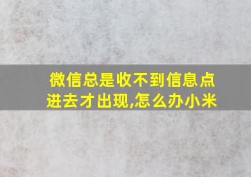 微信总是收不到信息点进去才出现,怎么办小米