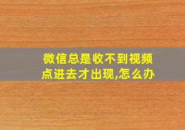 微信总是收不到视频点进去才出现,怎么办