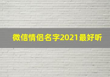 微信情侣名字2021最好听