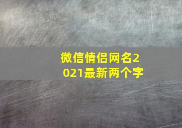 微信情侣网名2021最新两个字