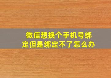 微信想换个手机号绑定但是绑定不了怎么办