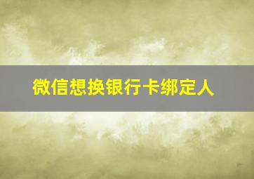 微信想换银行卡绑定人