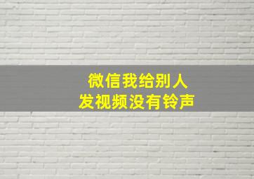 微信我给别人发视频没有铃声