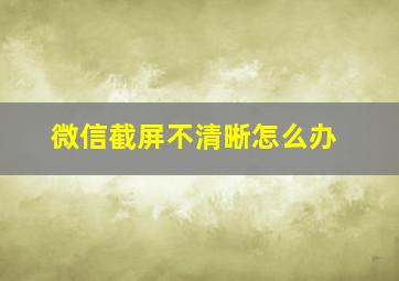 微信截屏不清晰怎么办