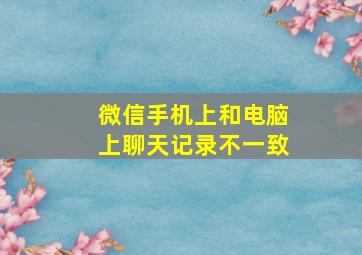 微信手机上和电脑上聊天记录不一致