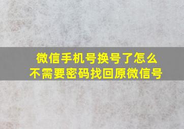 微信手机号换号了怎么不需要密码找回原微信号