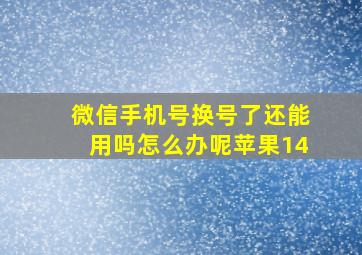 微信手机号换号了还能用吗怎么办呢苹果14