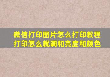 微信打印图片怎么打印教程打印怎么就调和亮度和颜色