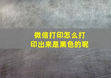 微信打印怎么打印出来是黑色的呢