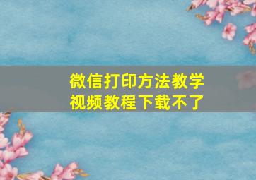 微信打印方法教学视频教程下载不了