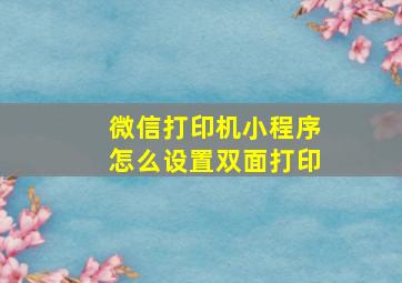 微信打印机小程序怎么设置双面打印