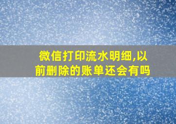 微信打印流水明细,以前删除的账单还会有吗