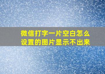 微信打字一片空白怎么设置的图片显示不出来