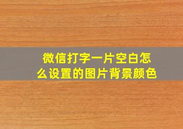 微信打字一片空白怎么设置的图片背景颜色