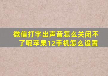 微信打字出声音怎么关闭不了呢苹果12手机怎么设置