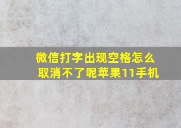 微信打字出现空格怎么取消不了呢苹果11手机