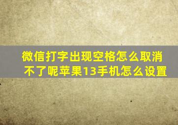 微信打字出现空格怎么取消不了呢苹果13手机怎么设置