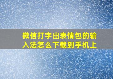 微信打字出表情包的输入法怎么下载到手机上