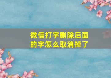 微信打字删除后面的字怎么取消掉了