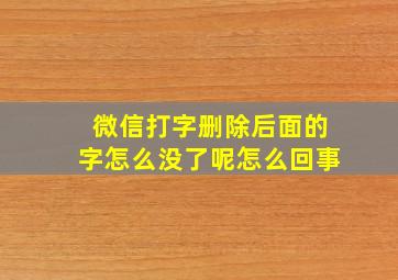 微信打字删除后面的字怎么没了呢怎么回事