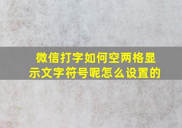 微信打字如何空两格显示文字符号呢怎么设置的