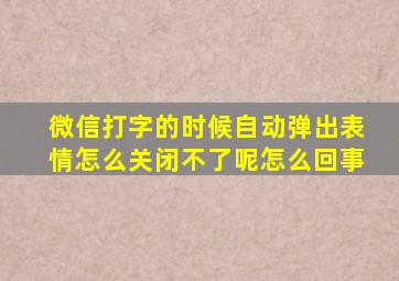 微信打字的时候自动弹出表情怎么关闭不了呢怎么回事