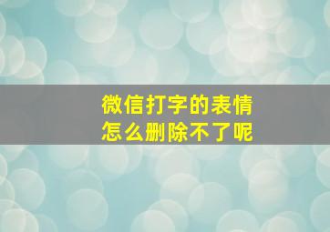 微信打字的表情怎么删除不了呢