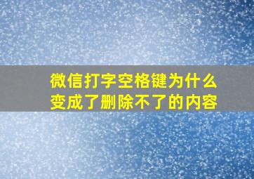 微信打字空格键为什么变成了删除不了的内容