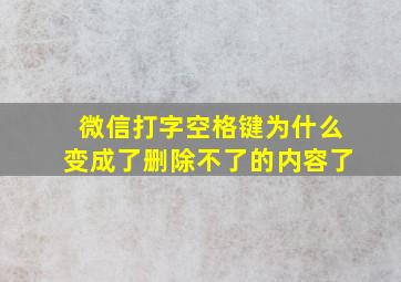 微信打字空格键为什么变成了删除不了的内容了