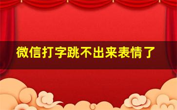 微信打字跳不出来表情了