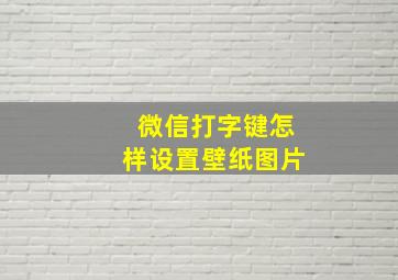 微信打字键怎样设置壁纸图片