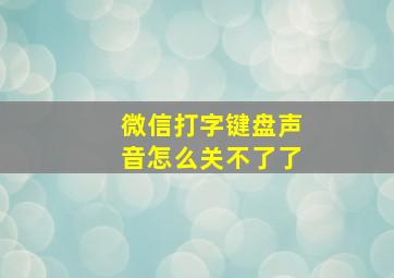 微信打字键盘声音怎么关不了了