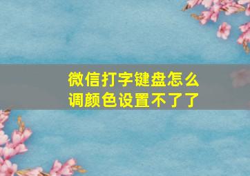 微信打字键盘怎么调颜色设置不了了