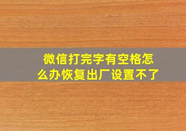 微信打完字有空格怎么办恢复出厂设置不了