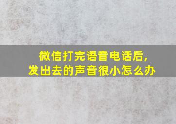 微信打完语音电话后,发出去的声音很小怎么办