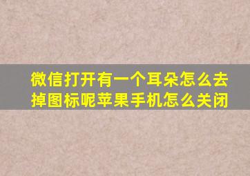 微信打开有一个耳朵怎么去掉图标呢苹果手机怎么关闭