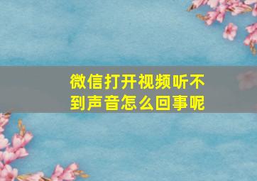 微信打开视频听不到声音怎么回事呢