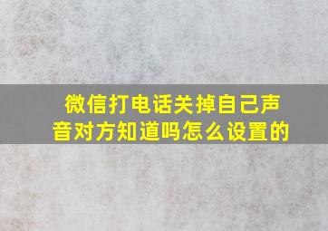 微信打电话关掉自己声音对方知道吗怎么设置的