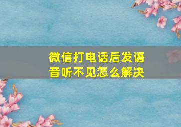 微信打电话后发语音听不见怎么解决